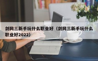 剑网三新手玩什么职业好（剑网三新手玩什么职业好2022）