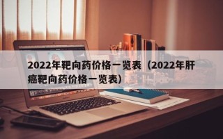 2022年靶向药价格一览表（2022年肝癌靶向药价格一览表）