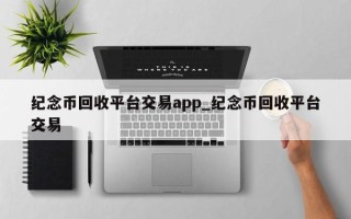 纪念币回收平台交易app_纪念币回收平台交易