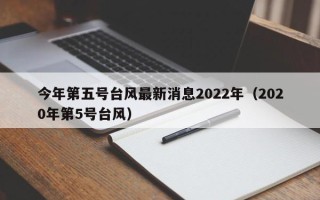 今年第五号台风最新消息2022年（2020年第5号台风）