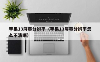 苹果13屏幕分辨率（苹果13屏幕分辨率怎么不清晰）