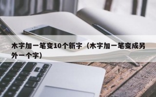 木字加一笔变10个新字（木字加一笔变成另外一个字）