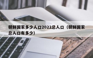 朝鲜国家多少人口2022总人口（朝鲜国家总人口有多少）