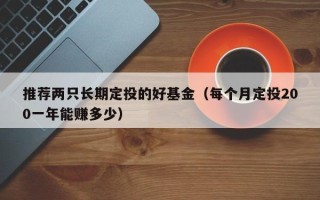 推荐两只长期定投的好基金（每个月定投200一年能赚多少）