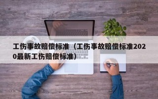 工伤事故赔偿标准（工伤事故赔偿标准2020最新工伤赔偿标准）