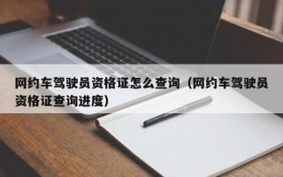 网约车驾驶员资格证怎么查询（网约车驾驶员资格证查询进度）