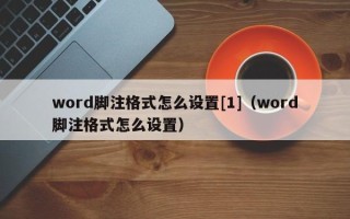 word脚注格式怎么设置[1]（word脚注格式怎么设置）