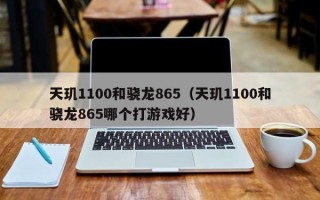 天玑1100和骁龙865（天玑1100和骁龙865哪个打游戏好）