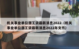 机关事业单位涨工资最新消息2022（机关事业单位涨工资最新消息2022年文件）