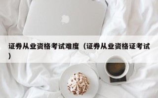 证券从业资格考试难度（证券从业资格证考试）