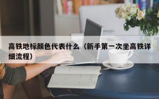 高铁地标颜色代表什么（新手第一次坐高铁详细流程）