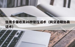 信用卡催收员26种施压话术（网贷逾期协商话术）