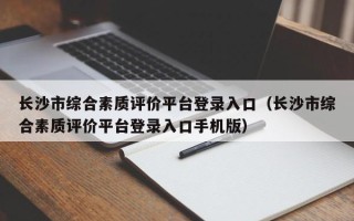 长沙市综合素质评价平台登录入口（长沙市综合素质评价平台登录入口手机版）