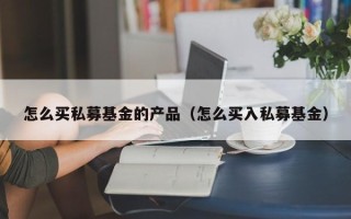 怎么买私募基金的产品（怎么买入私募基金）