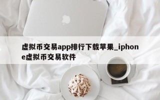 虚拟币交易app排行下载苹果_iphone虚拟币交易软件