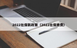 2022社保新政策（2022社保缴费）