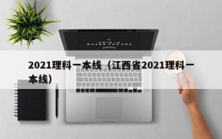 2021理科一本线（江西省2021理科一本线）