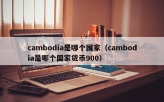 cambodia是哪个国家（cambodia是哪个国家货币900）