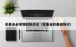 买基金必须懂的知识点（买基金的基础知识）