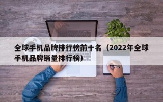 全球手机品牌排行榜前十名（2022年全球手机品牌销量排行榜）