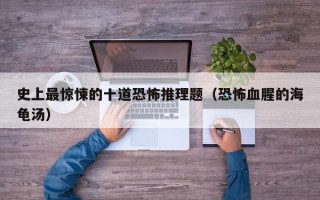 史上最惊悚的十道恐怖推理题（恐怖血腥的海龟汤）