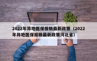 2022年异地医保报销最新政策（2022年异地医保报销最新政策河北省）