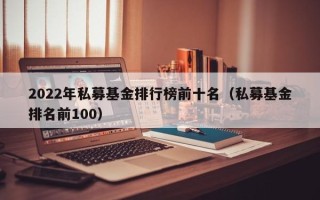 2022年私募基金排行榜前十名（私募基金排名前100）